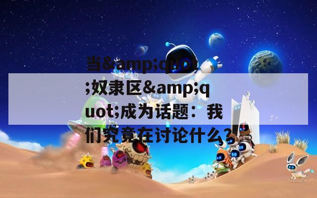当&quot;奴隶区&quot;成为话题：我们究竟在讨论什么？