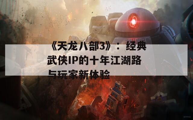 《天龙八部3》：经典武侠IP的十年江湖路与玩家新体验