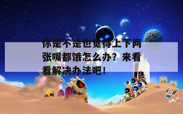 你是不是也觉得上下两张嘴都饿怎么办？来看看解决办法吧！