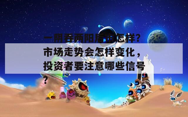一阴吞两阳后市怎样？市场走势会怎样变化，投资者要注意哪些信号？
