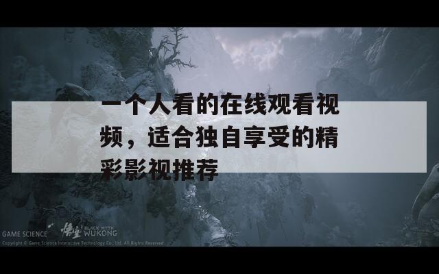 一个人看的在线观看视频，适合独自享受的精彩影视推荐