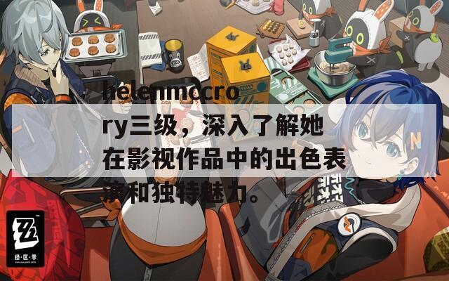 helenmccrory三级，深入了解她在影视作品中的出色表演和独特魅力。
