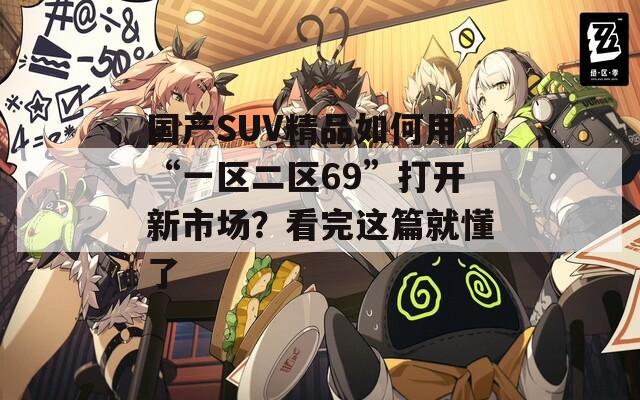国产SUV精品如何用“一区二区69”打开新市场？看完这篇就懂了