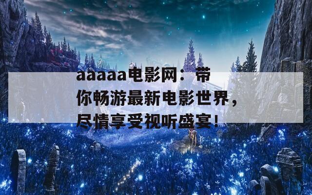 aaaaa电影网：带你畅游最新电影世界，尽情享受视听盛宴！