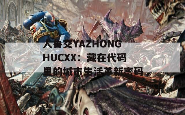 人鲁交YAZHONGHUCXX：藏在代码里的城市生活革新密码