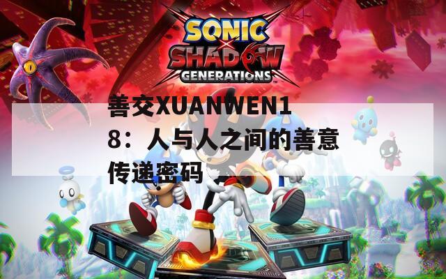 善交XUANWEN18：人与人之间的善意传递密码