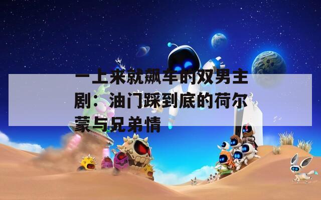 一上来就飙车的双男主剧：油门踩到底的荷尔蒙与兄弟情