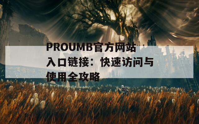 PROUMB官方网站入口链接：快速访问与使用全攻略
