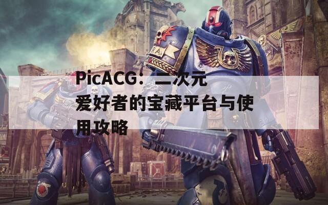 PicACG：二次元爱好者的宝藏平台与使用攻略