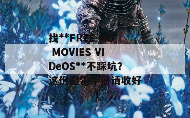 找**FREE HD MOVIES VIDeOS**不踩坑？这份避雷手册请收好