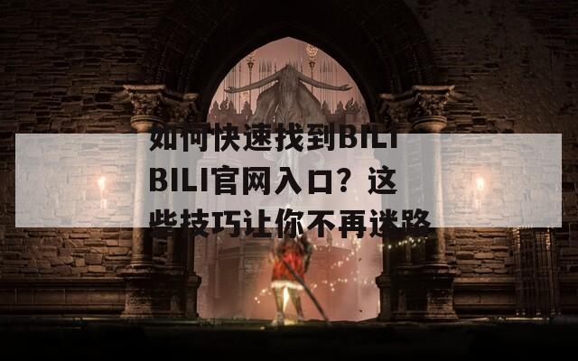 如何快速找到BILIBILI官网入口？这些技巧让你不再迷路