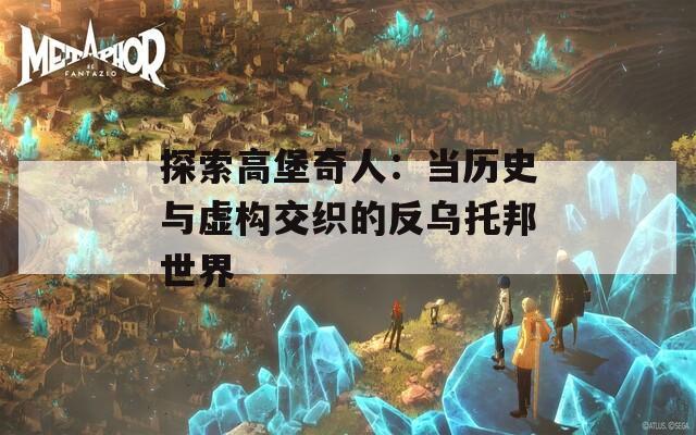 探索高堡奇人：当历史与虚构交织的反乌托邦世界