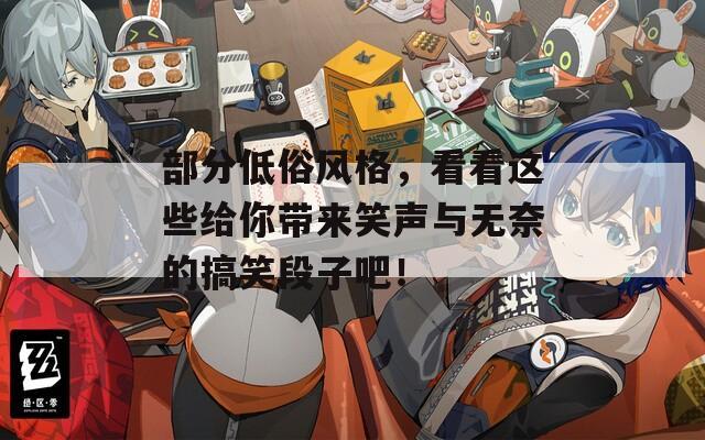 部分低俗风格，看看这些给你带来笑声与无奈的搞笑段子吧！