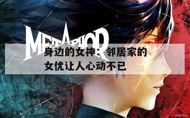 身边的女神：邻居家的女优让人心动不已