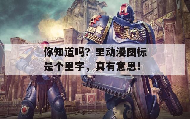 你知道吗？里动漫图标是个里字，真有意思！