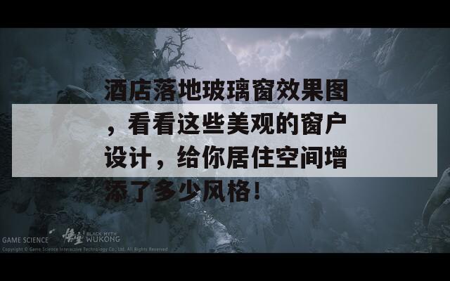 酒店落地玻璃窗效果图，看看这些美观的窗户设计，给你居住空间增添了多少风格！
