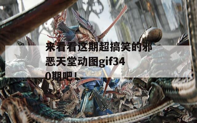 来看看这期超搞笑的邪恶天堂动图gif340期吧！