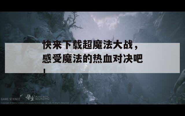 快来下载超魔法大战，感受魔法的热血对决吧！
