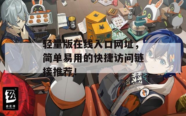 轻量版在线入口网址，简单易用的快捷访问链接推荐！