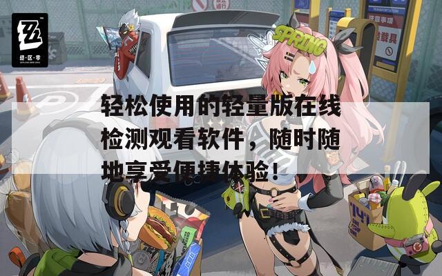 轻松使用的轻量版在线检测观看软件，随时随地享受便捷体验！
