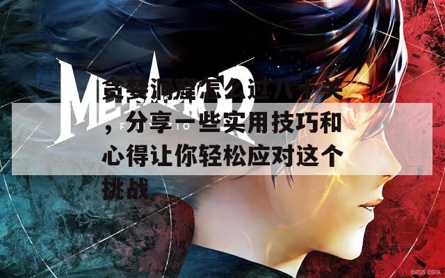 贪婪洞窟怎么过八十关，分享一些实用技巧和心得让你轻松应对这个挑战
