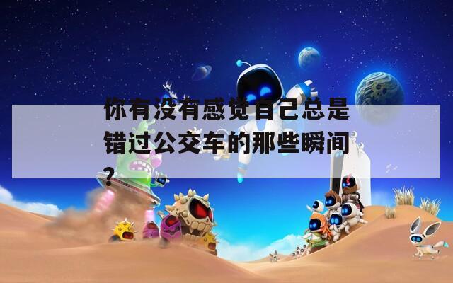 你有没有感觉自己总是错过公交车的那些瞬间？