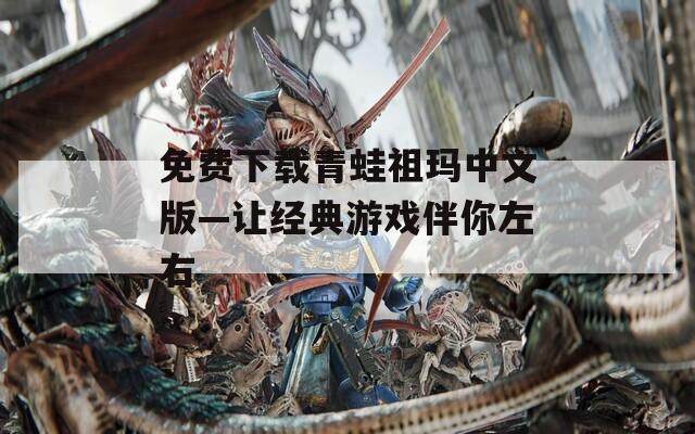 免费下载青蛙祖玛中文版—让经典游戏伴你左右