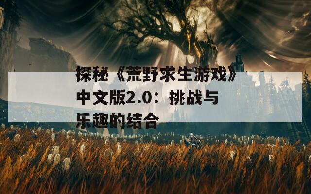 探秘《荒野求生游戏》中文版2.0：挑战与乐趣的结合