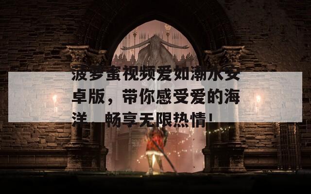 菠萝蜜视频爱如潮水安卓版，带你感受爱的海洋，畅享无限热情！