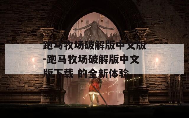 跑马牧场破解版中文版-跑马牧场破解版中文版下载 的全新体验