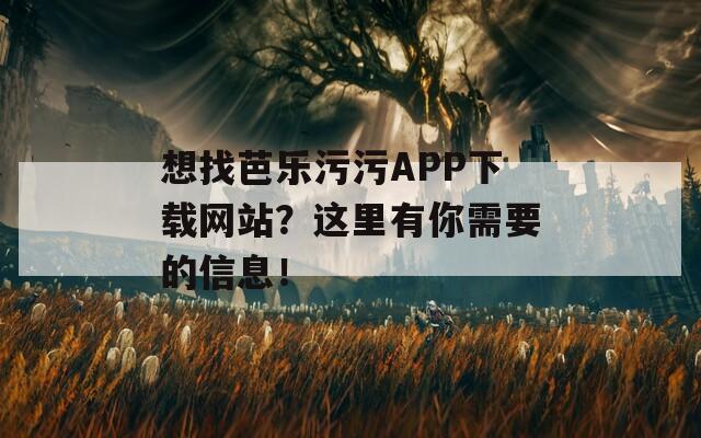 想找芭乐污污APP下载网站？这里有你需要的信息！