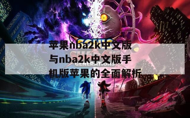 苹果nba2k中文版与nba2k中文版手机版苹果的全面解析