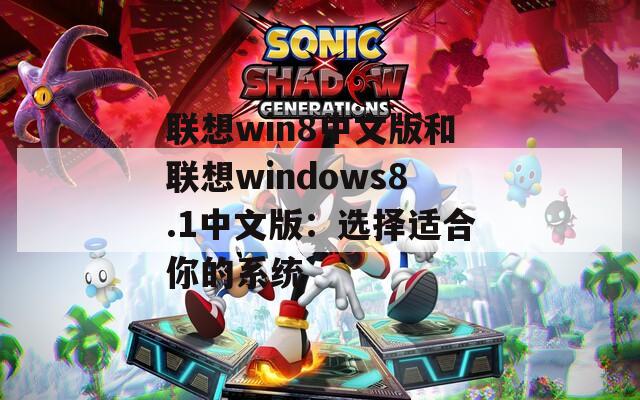 联想win8中文版和联想windows8.1中文版：选择适合你的系统