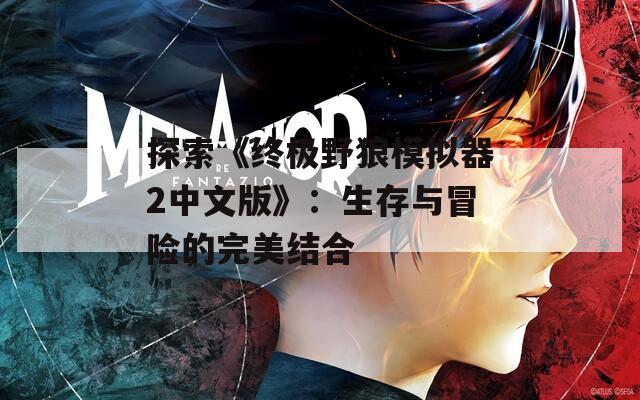 探索《终极野狼模拟器2中文版》：生存与冒险的完美结合