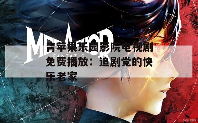 青苹果乐园影院电视剧免费播放：追剧党的快乐老家