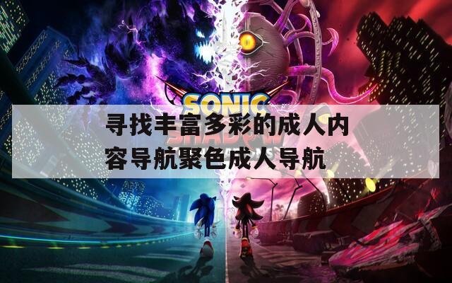 寻找丰富多彩的成人内容导航聚色成人导航