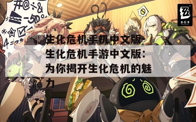 生化危机手机中文版-生化危机手游中文版：为你揭开生化危机的魅力