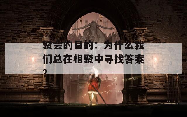 聚会的目的：为什么我们总在相聚中寻找答案？