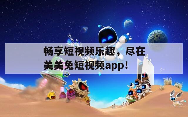 畅享短视频乐趣，尽在美美兔短视频app！