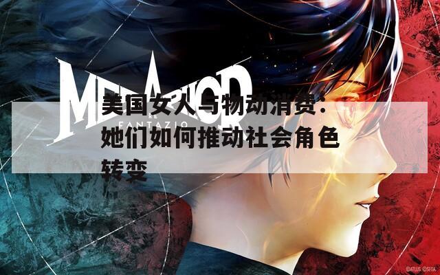 美国女人与物动消费：她们如何推动社会角色转变