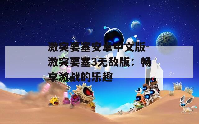激突要塞安卓中文版-激突要塞3无敌版：畅享激战的乐趣