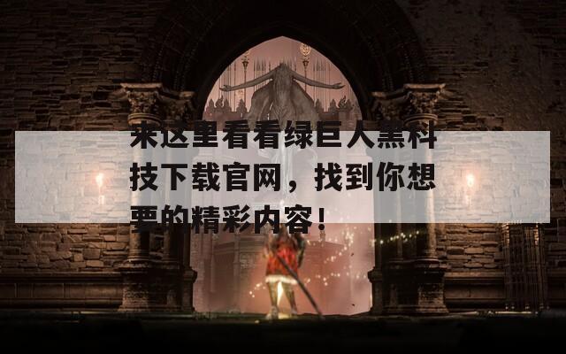 来这里看看绿巨人黑科技下载官网，找到你想要的精彩内容！