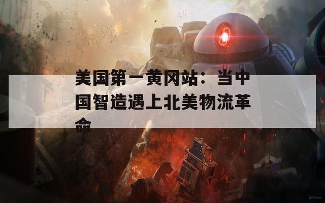美国第一黄冈站：当中国智造遇上北美物流革命
