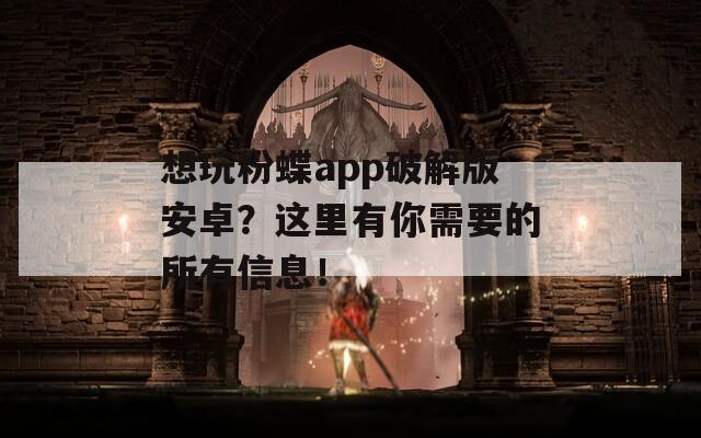 想玩粉蝶app破解版安卓？这里有你需要的所有信息！