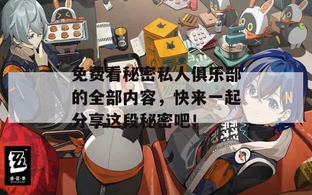 免费看秘密私人俱乐部的全部内容，快来一起分享这段秘密吧！