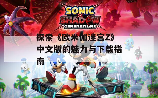 探索《欧米伽迷宫Z》中文版的魅力与下载指南
