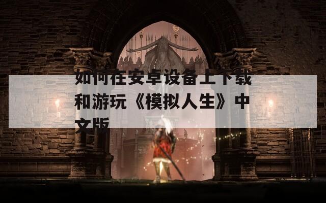 如何在安卓设备上下载和游玩《模拟人生》中文版