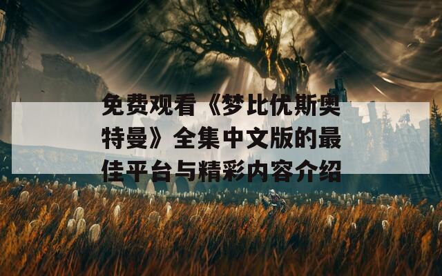 免费观看《梦比优斯奥特曼》全集中文版的最佳平台与精彩内容介绍