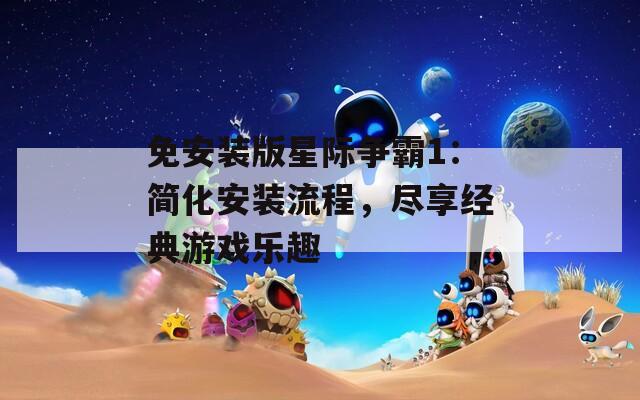 免安装版星际争霸1：简化安装流程，尽享经典游戏乐趣