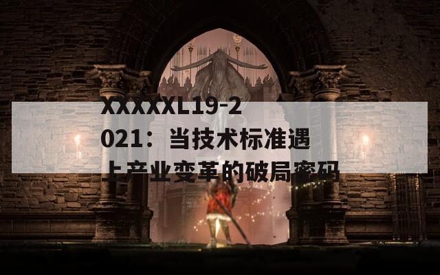 XXXXXL19-2021：当技术标准遇上产业变革的破局密码